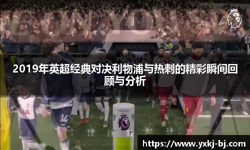 2019年英超经典对决利物浦与热刺的精彩瞬间回顾与分析