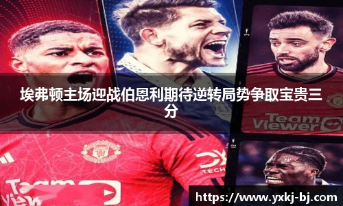 埃弗顿主场迎战伯恩利期待逆转局势争取宝贵三分