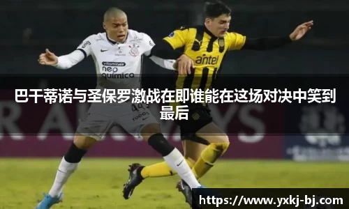 巴干蒂诺与圣保罗激战在即谁能在这场对决中笑到最后