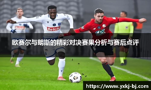 欧赛尔与朗斯的精彩对决赛果分析与赛后点评