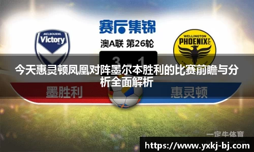 今天惠灵顿凤凰对阵墨尔本胜利的比赛前瞻与分析全面解析