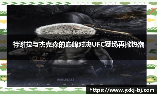 特谢拉与杰克森的巅峰对决UFC赛场再掀热潮