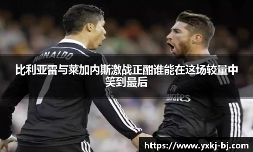 比利亚雷与莱加内斯激战正酣谁能在这场较量中笑到最后